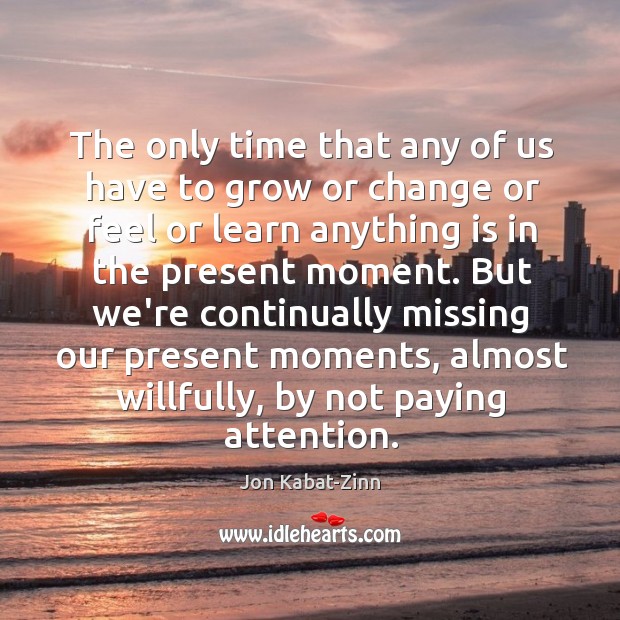 The only time that any of us have to grow or change Jon Kabat-Zinn Picture Quote