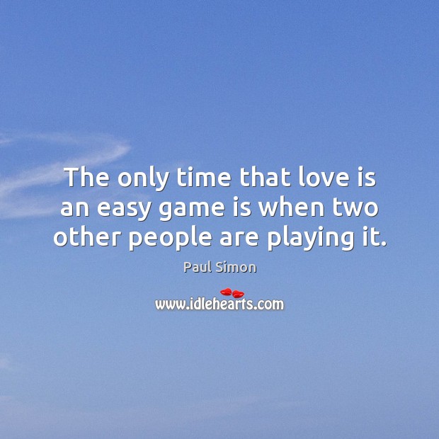 The only time that love is an easy game is when two other people are playing it. Paul Simon Picture Quote