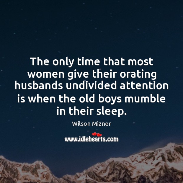 The only time that most women give their orating husbands undivided attention Wilson Mizner Picture Quote