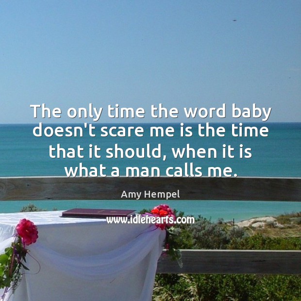 The only time the word baby doesn’t scare me is the time Amy Hempel Picture Quote
