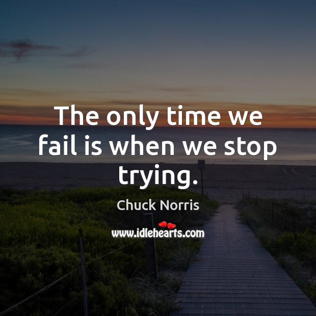 The only time we fail is when we stop trying. Chuck Norris Picture Quote