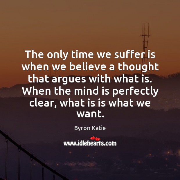 The only time we suffer is when we believe a thought that Byron Katie Picture Quote