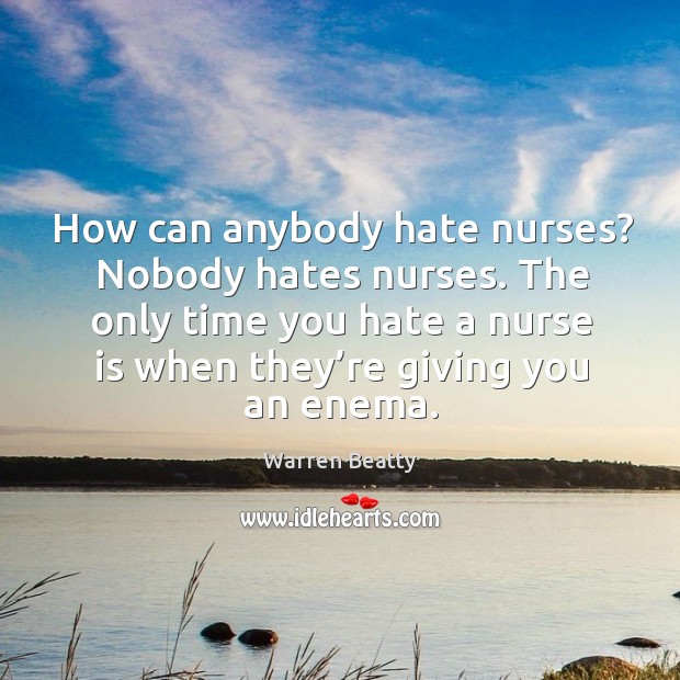 The only time you hate a nurse is when they’re giving you an enema. Image