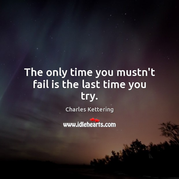 The only time you mustn’t fail is the last time you try. Charles Kettering Picture Quote