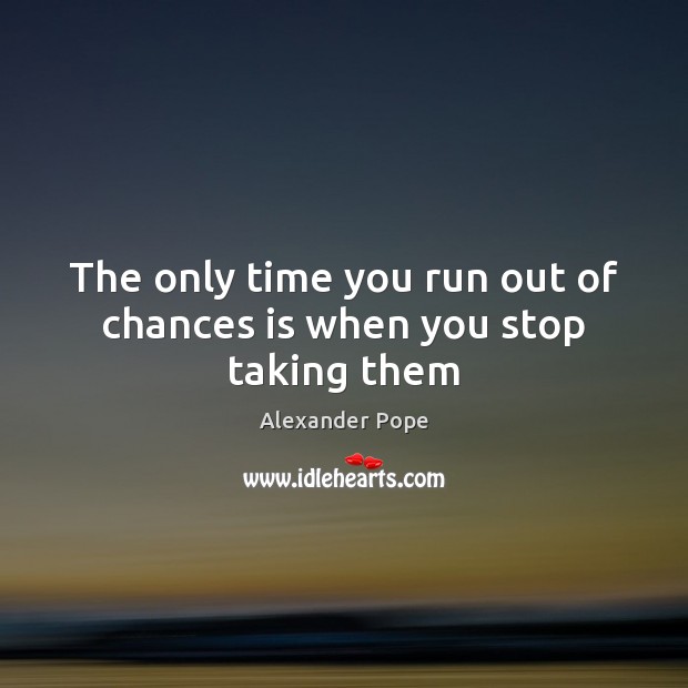 The only time you run out of chances is when you stop taking them Alexander Pope Picture Quote