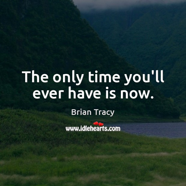 The only time you’ll ever have is now. Brian Tracy Picture Quote