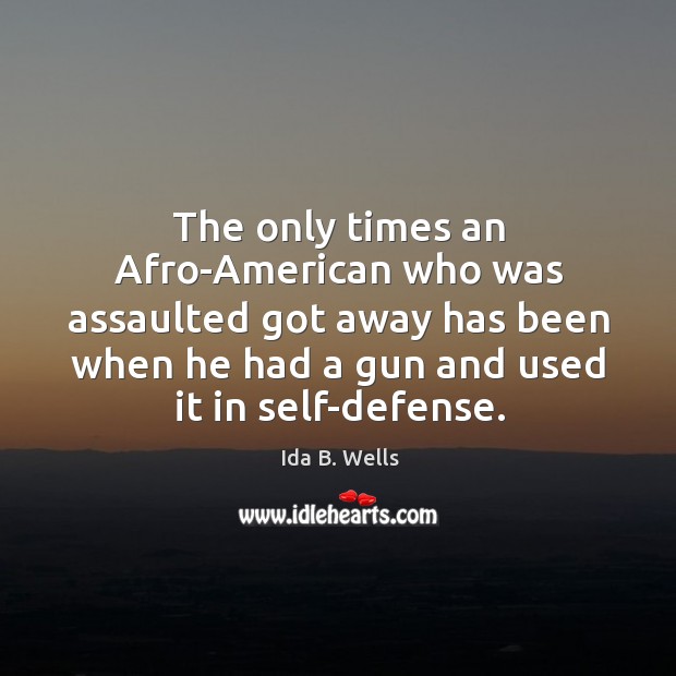 The only times an afro-american who was assaulted got away has been when he Ida B. Wells Picture Quote