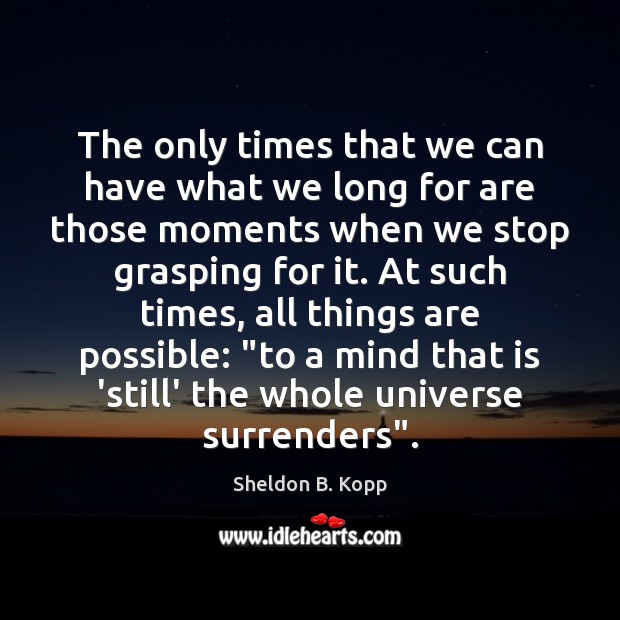 The only times that we can have what we long for are Sheldon B. Kopp Picture Quote