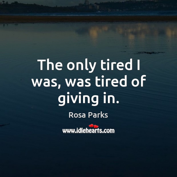 The only tired I was, was tired of giving in. Rosa Parks Picture Quote