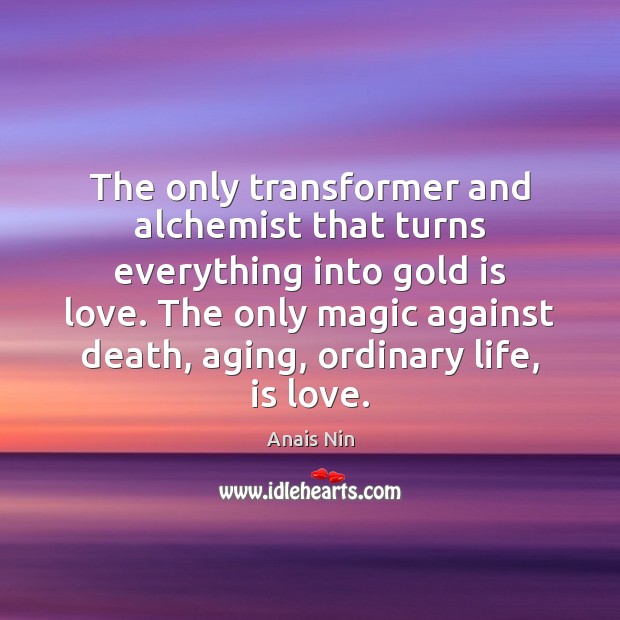 The only transformer and alchemist that turns everything into gold is love. Anais Nin Picture Quote