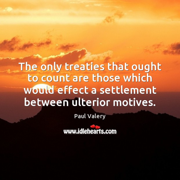 The only treaties that ought to count are those which would effect Paul Valery Picture Quote