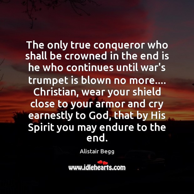 The only true conqueror who shall be crowned in the end is Alistair Begg Picture Quote