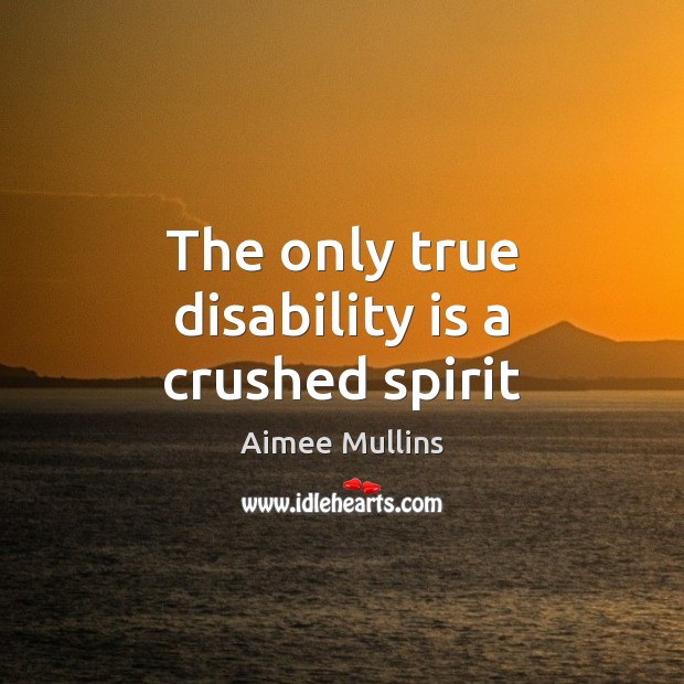 The only true disability is a crushed spirit Aimee Mullins Picture Quote