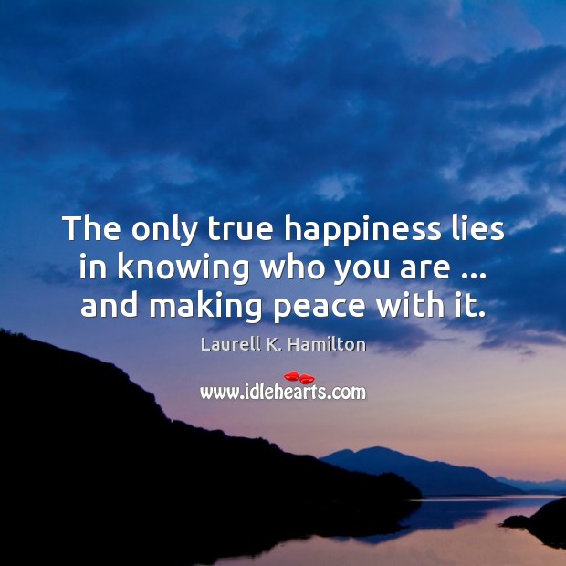 The only true happiness lies in knowing who you are … and making peace with it. Laurell K. Hamilton Picture Quote
