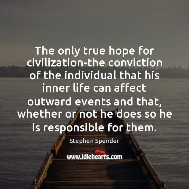 The only true hope for civilization-the conviction of the individual that his Stephen Spender Picture Quote