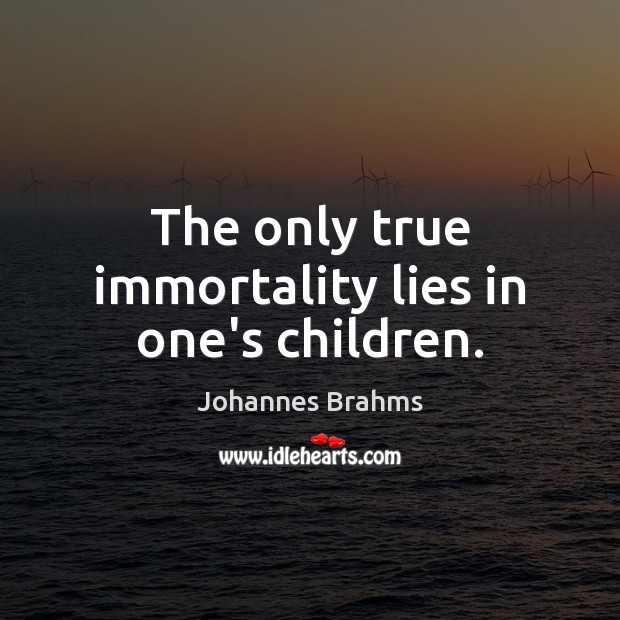 The only true immortality lies in one’s children. Johannes Brahms Picture Quote