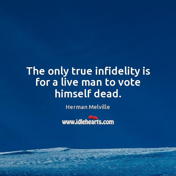 The only true infidelity is for a live man to vote himself dead. Herman Melville Picture Quote