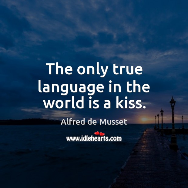 The only true language in the world is a kiss. Alfred de Musset Picture Quote