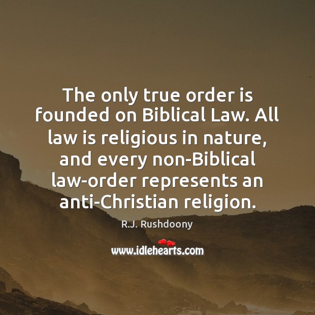The only true order is founded on Biblical Law. All law is R.J. Rushdoony Picture Quote