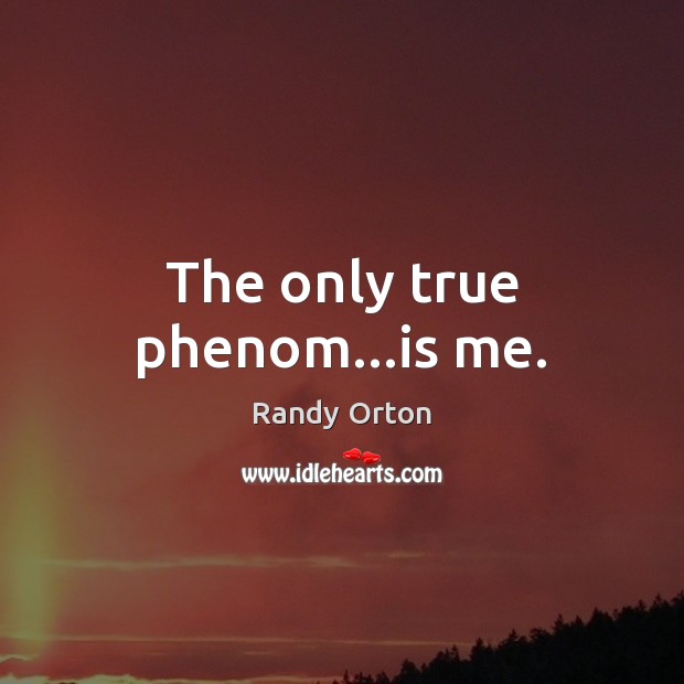 The only true phenom…is me. Randy Orton Picture Quote