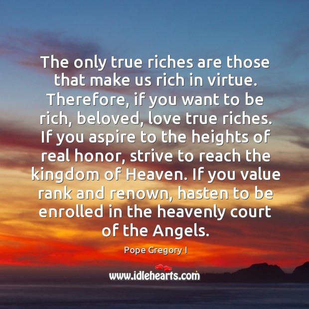 The only true riches are those that make us rich in virtue. Pope Gregory I Picture Quote