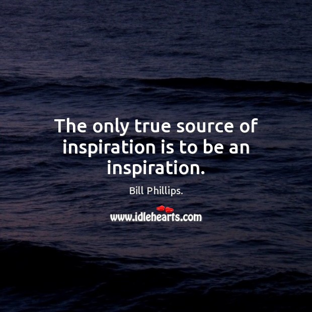 The only true source of inspiration is to be an inspiration. Image