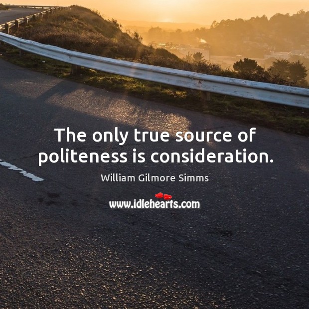 The only true source of politeness is consideration. William Gilmore Simms Picture Quote