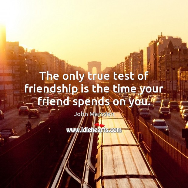 The only true test of friendship is the time your friend spends on you. John Marsden Picture Quote