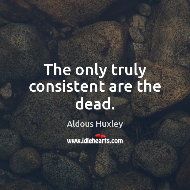 The only truly consistent are the dead. Aldous Huxley Picture Quote