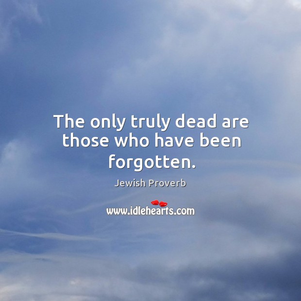 The only truly dead are those who have been forgotten. Jewish Proverbs Image