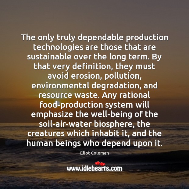 The only truly dependable production technologies are those that are sustainable over Eliot Coleman Picture Quote