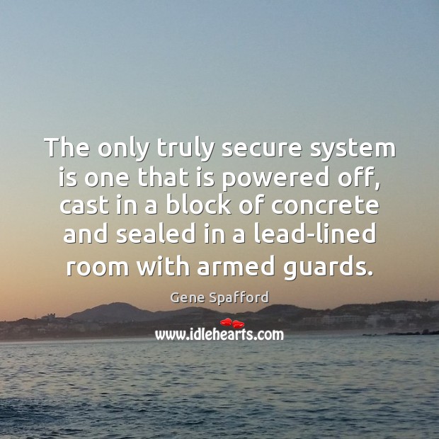 The only truly secure system is one that is powered off, cast Gene Spafford Picture Quote