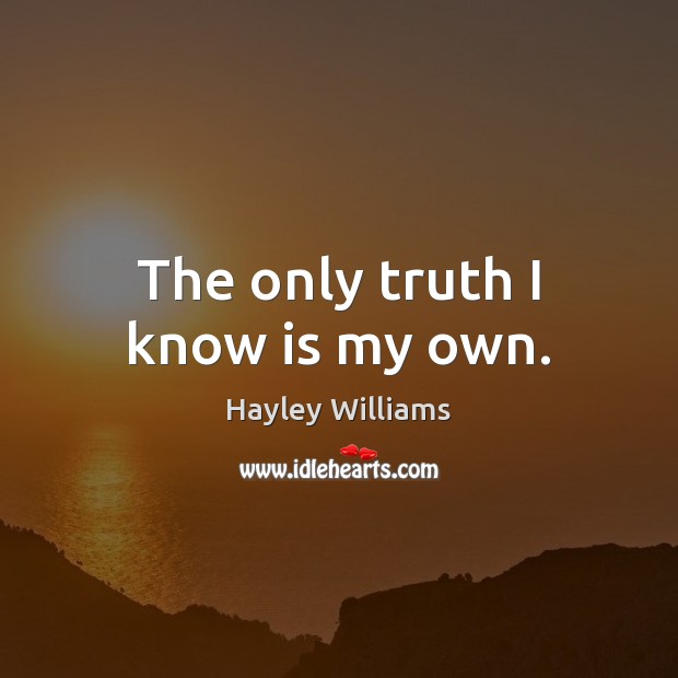 The only truth I know is my own. Hayley Williams Picture Quote
