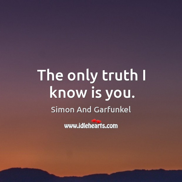 The only truth I know is you. Simon And Garfunkel Picture Quote
