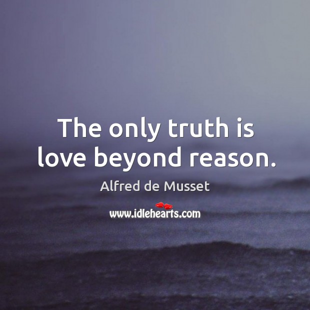 The only truth is love beyond reason. Alfred de Musset Picture Quote