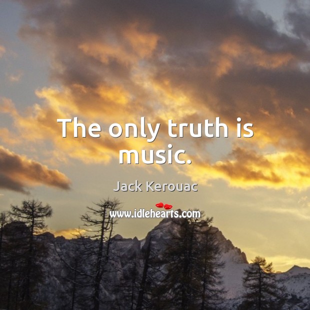 The only truth is music. Jack Kerouac Picture Quote