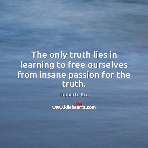 The only truth lies in learning to free ourselves from insane passion for the truth. Umberto Eco Picture Quote