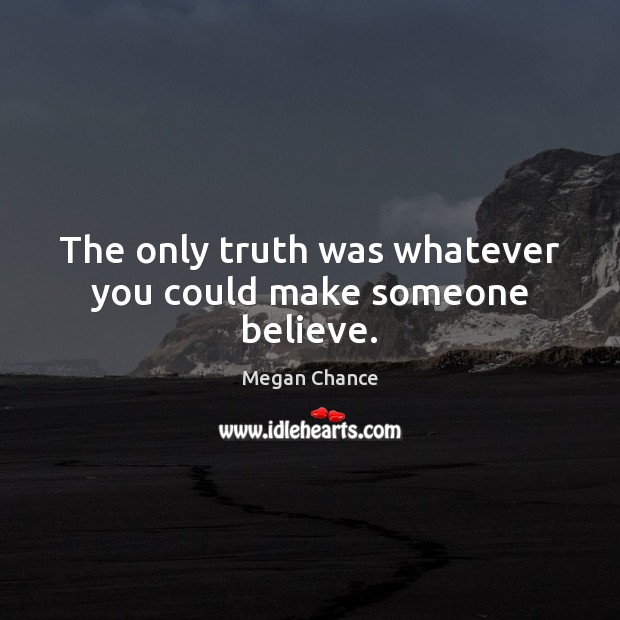 The only truth was whatever you could make someone believe. Image
