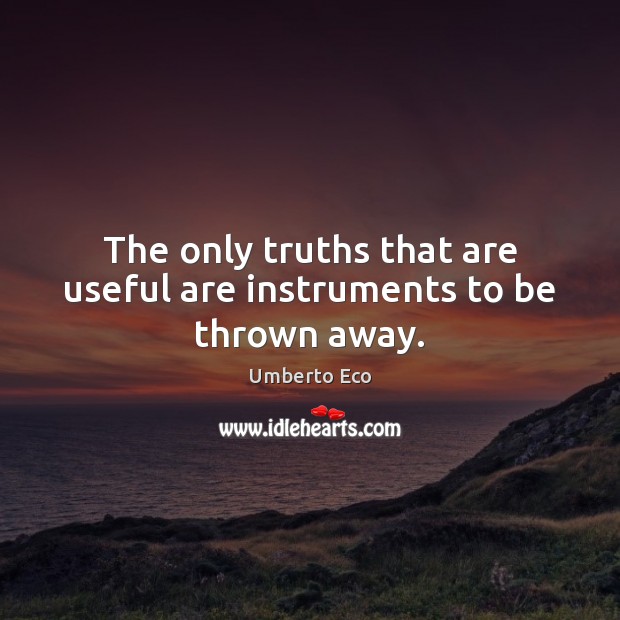 The only truths that are useful are instruments to be thrown away. Umberto Eco Picture Quote