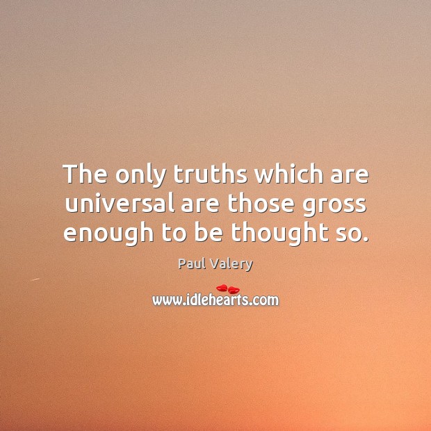 The only truths which are universal are those gross enough to be thought so. Paul Valery Picture Quote