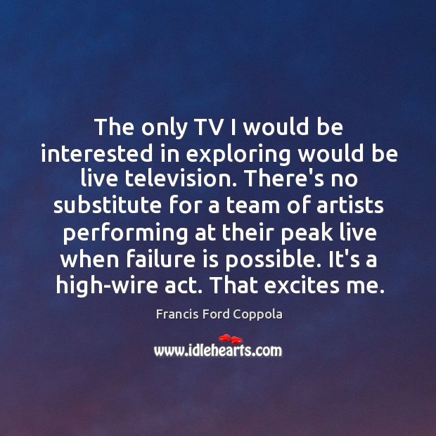 The only TV I would be interested in exploring would be live Francis Ford Coppola Picture Quote