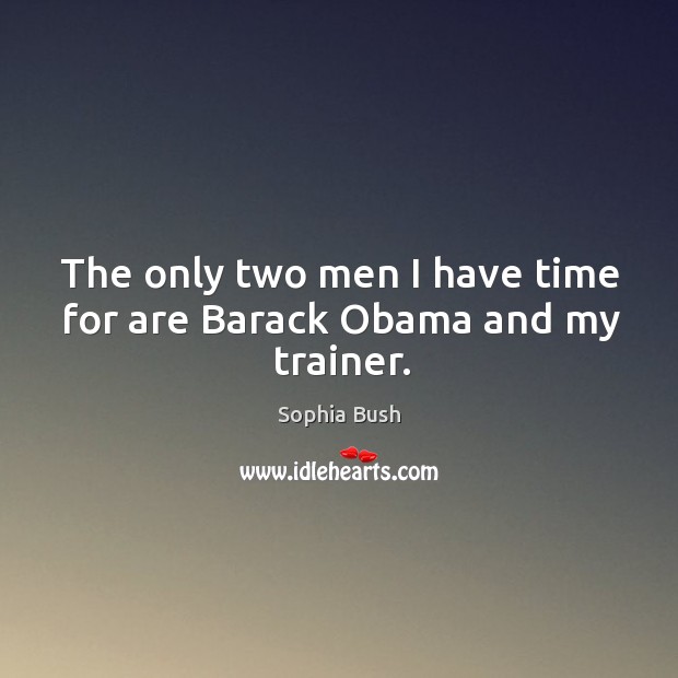 The only two men I have time for are barack obama and my trainer. Sophia Bush Picture Quote