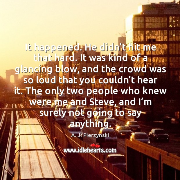The only two people who knew were me and steve, and I’m surely not going to say anything. A. J. Pierzynski Picture Quote