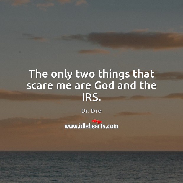 The only two things that scare me are God and the IRS. Dr. Dre Picture Quote