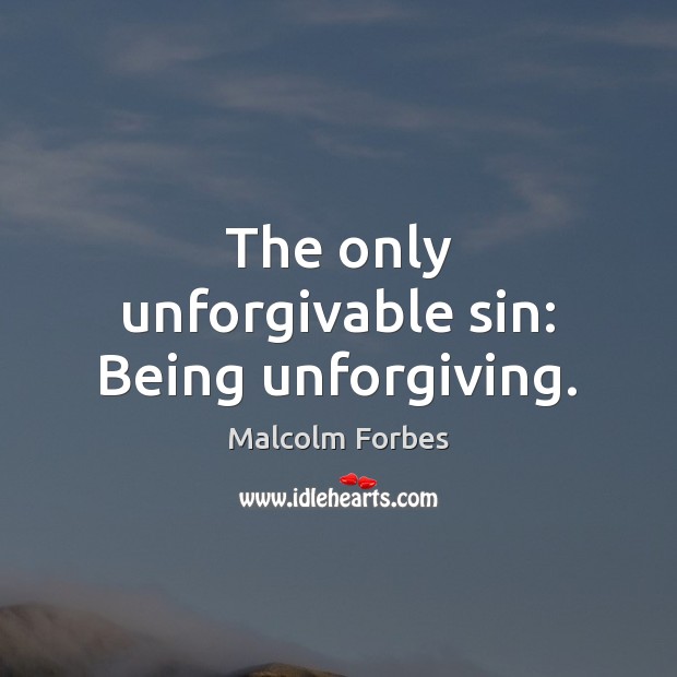 The only unforgivable sin: Being unforgiving. Malcolm Forbes Picture Quote