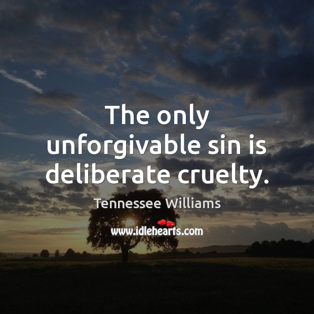 The only unforgivable sin is deliberate cruelty. Tennessee Williams Picture Quote