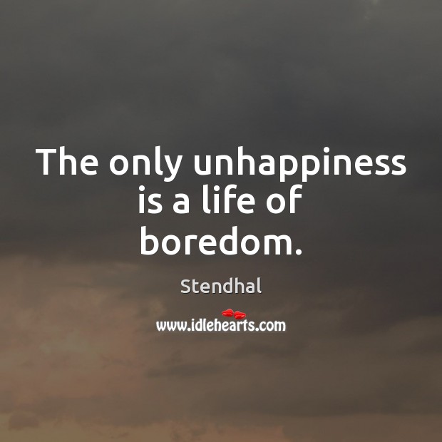 The only unhappiness is a life of boredom. Stendhal Picture Quote