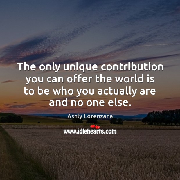 The only unique contribution you can offer the world is to be Ashly Lorenzana Picture Quote