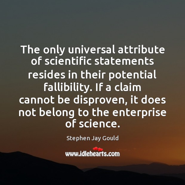 The only universal attribute of scientific statements resides in their potential fallibility. Stephen Jay Gould Picture Quote