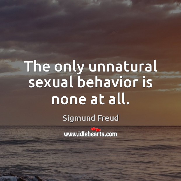 The only unnatural sexual behavior is none at all. Sigmund Freud Picture Quote